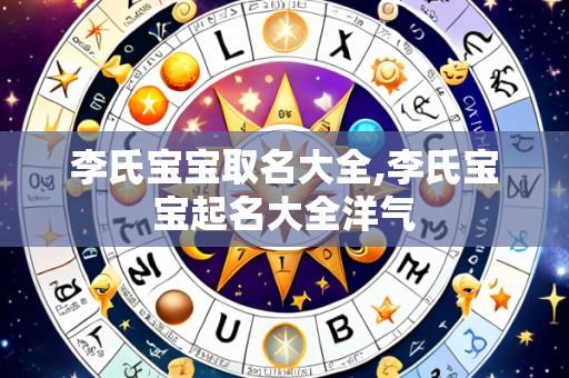 李氏宝宝取名大全,李氏宝宝起名大全洋气