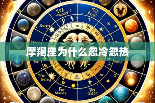 摩羯座为什么忽冷忽热