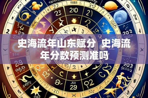 史海流年山东赋分 史海流年分数预测准吗