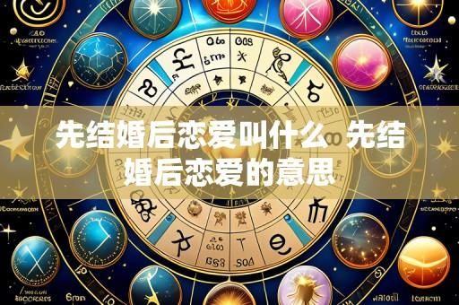 先结婚后恋爱叫什么 先结婚后恋爱的意思