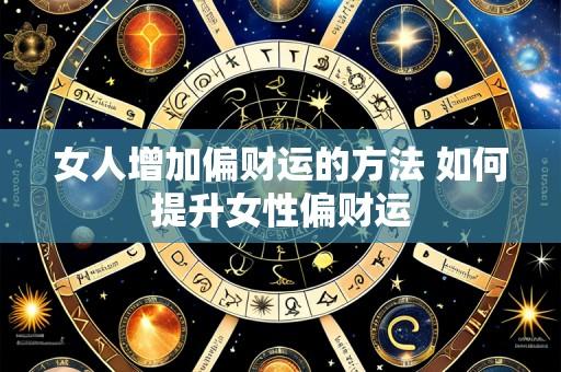 女人增加偏财运的方法 如何提升女性偏财运