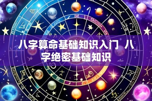 八字算命基础知识入门  八字绝密基础知识