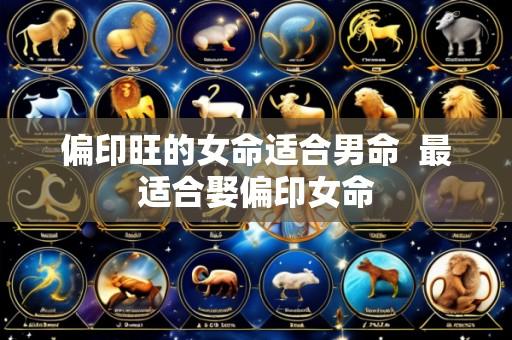 偏印旺的女命适合男命 最适合娶偏印女命