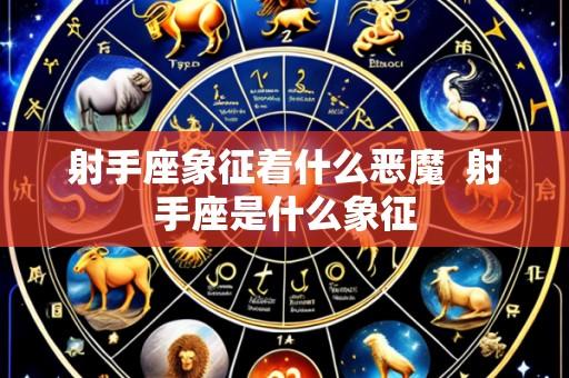 射手座象征着什么恶魔 射手座是什么象征