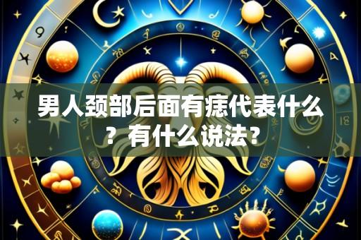 男人颈部后面有痣代表什么?有什么说法?