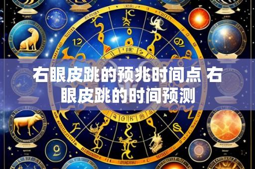 右眼皮跳的预兆时间点 右眼皮跳的时间预测