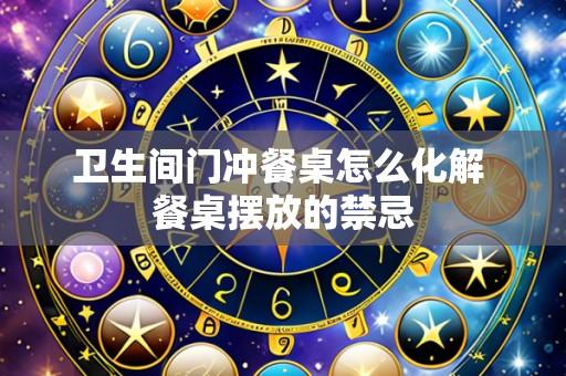 卫生间门冲餐桌怎么化解 餐桌摆放的禁忌