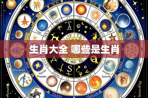 生肖大全 哪些是生肖