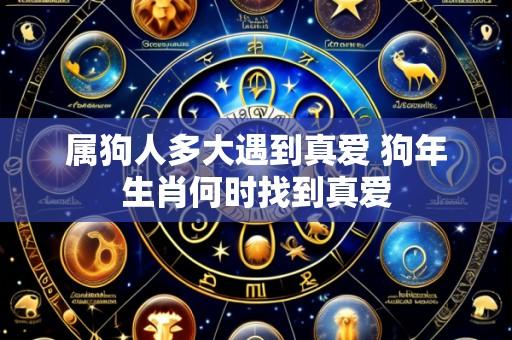 属狗人多大遇到真爱 狗年生肖何时找到真爱