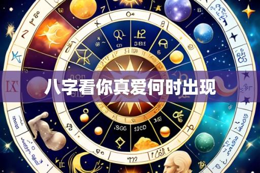 八字看你真爱何时出现