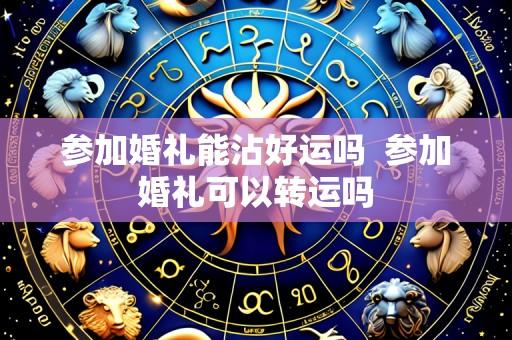 参加婚礼能沾好运吗  参加婚礼可以转运吗