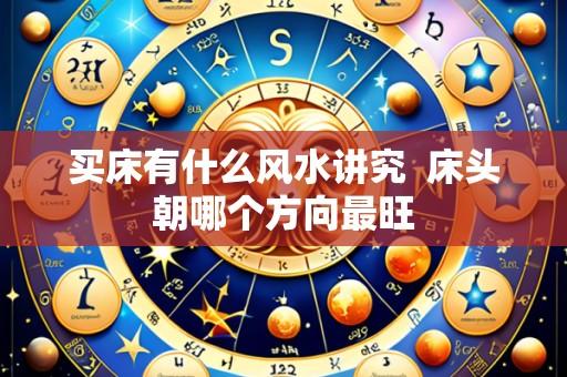 买床有什么风水讲究 床头朝哪个方向最旺