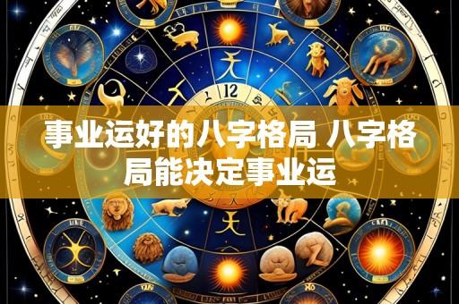 事业运好的八字格局 八字格局能决定事业运
