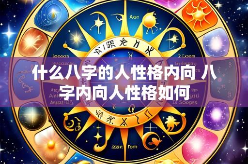 什么八字的人性格内向 八字内向人性格如何