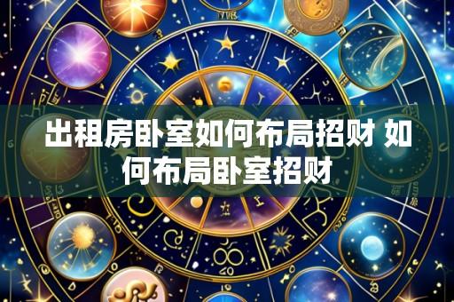 出租房卧室如何布局招财 如何布局卧室招财