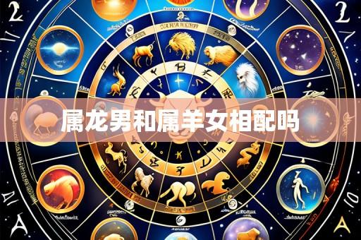 属龙男和属羊女相配吗