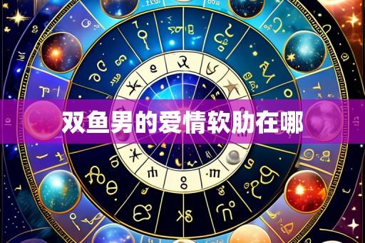 双鱼男的爱情软肋在哪