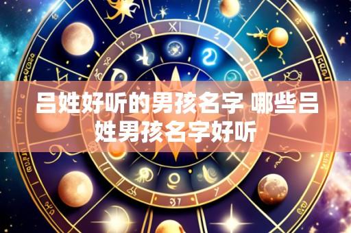 吕姓好听的男孩名字 哪些吕姓男孩名字好听