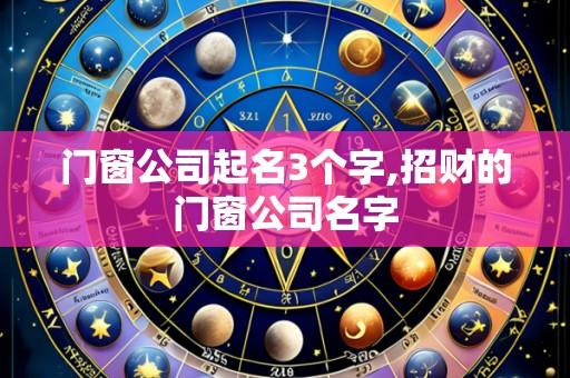 门窗公司起名3个字,招财的门窗公司名字