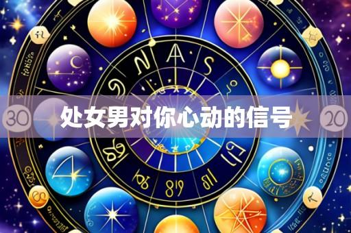处女男对你心动的信号