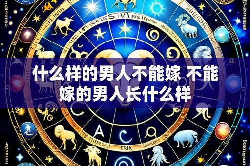 什么样的男人不能嫁 不能嫁的男人长什么样