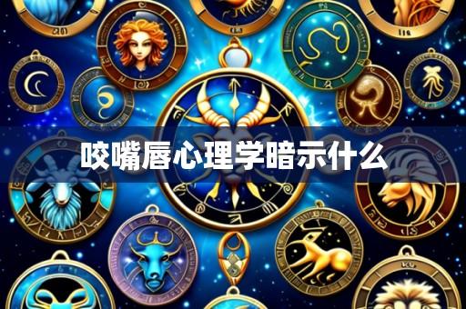 咬嘴唇心理学暗示什么