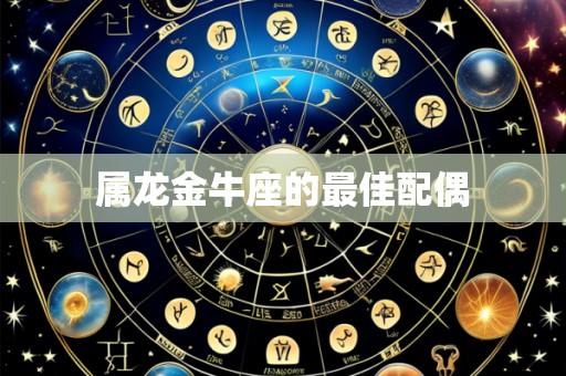 属龙金牛座的最佳配偶