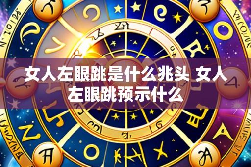 女人左眼跳是什么兆头 女人左眼跳预示什么