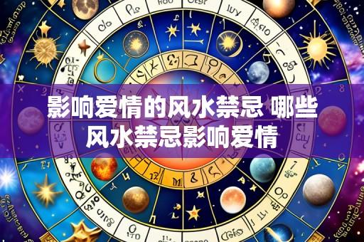 影响爱情的风水禁忌 哪些风水禁忌影响爱情