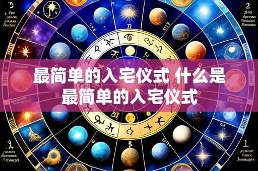 最简单的入宅仪式 什么是最简单的入宅仪式