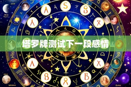 塔罗牌测试下一段感情