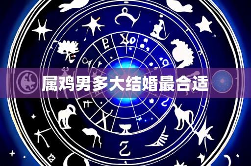 属鸡男多大结婚最合适