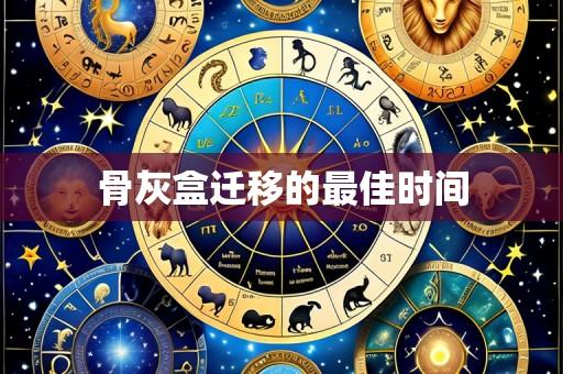 骨灰盒迁移的最佳时间