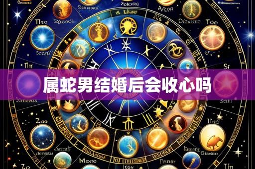 属蛇男结婚后会收心吗