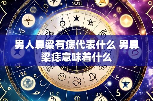 男人鼻梁有痣代表什么 男鼻梁痣意味着什么