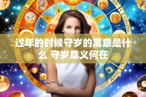 过年的时候守岁的寓意是什么 守岁意义何在