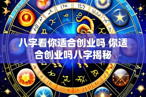 八字看你适合创业吗 你适合创业吗八字揭秘