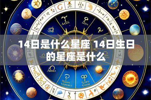 14日是什么星座 14日生日的星座是什么
