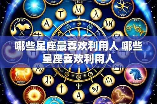 哪些星座最喜欢利用人 哪些星座喜欢利用人