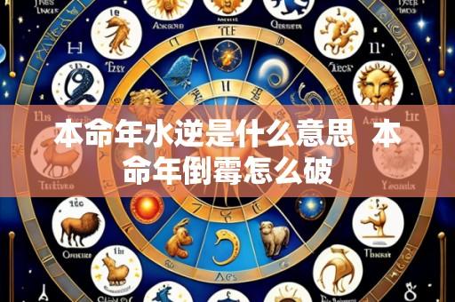 本命年水逆是什么意思 本命年倒霉怎么破