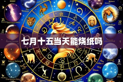 七月十五当天能烧纸吗