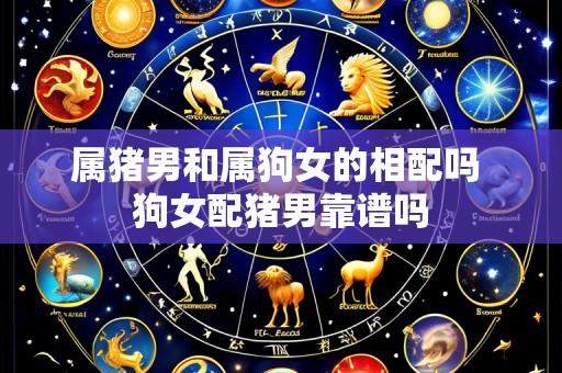 属猪男和属狗女的相配吗 狗女配猪男靠谱吗