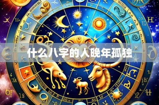 什么八字的人晚年孤独