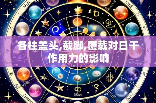 各柱盖头,截脚,覆载对日干作用力的影响