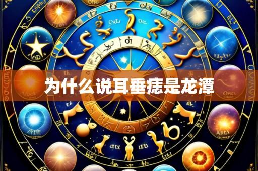 为什么说耳垂痣是龙潭