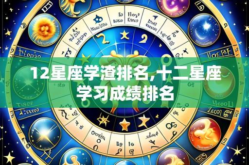 12星座学渣排名,十二星座学习成绩排名