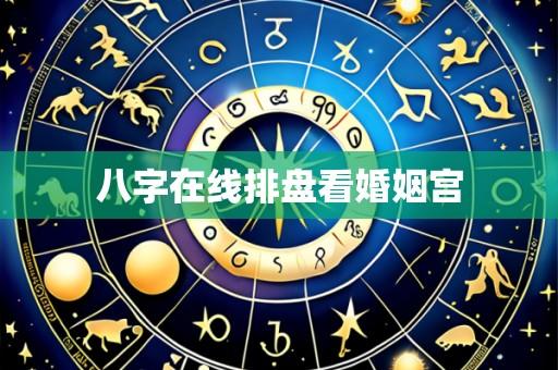 八字在线排盘看婚姻宫