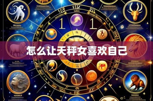 怎么让天秤女喜欢自己
