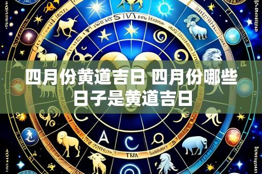 四月份黄道吉日 四月份哪些日子是黄道吉日