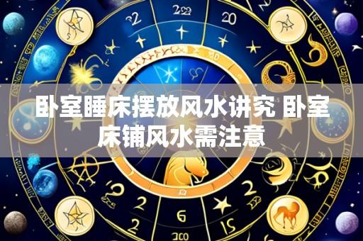 卧室睡床摆放风水讲究 卧室床铺风水需注意